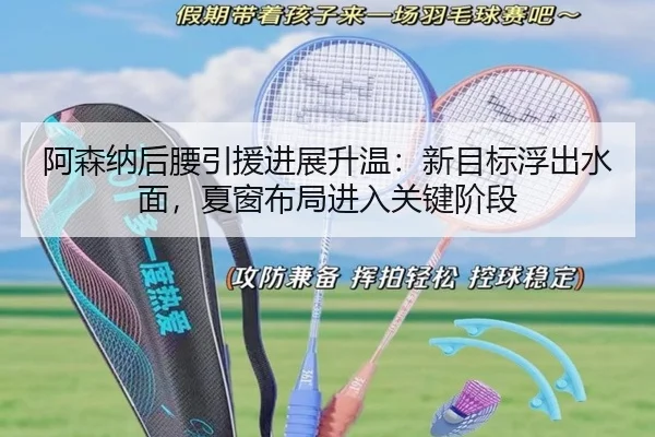 阿森纳后腰引援进展升温：新目标浮出水面，夏窗布局进入关键阶段